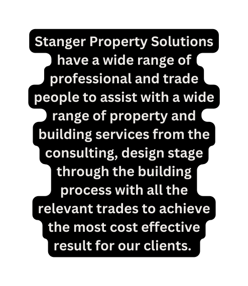 Stanger Property Solutions have a wide range of professional and trade people to assist with a wide range of property and building services from the consulting design stage through the building process with all the relevant trades to achieve the most cost effective result for our clients